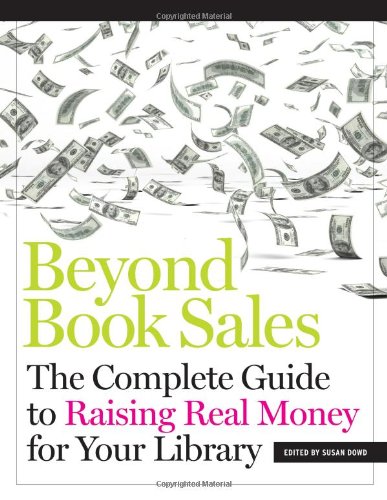 Beyond Book Sales The Complete Guide To Raising Real Money For Your Library Susan Dowd