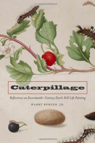 Caterpillage Reflections On Seventeenth Century Dutch Still Life Painting 1st Ed Harry Berger Jr