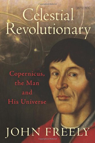 Celestial Revolutionary Copernicus The Man And His Universe John Freely