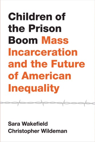 Children Of The Prison Boom Mass Incarceration And The Future Of American Inequality Sara Wakefield Christopher Wildeman Christopher James Wildeman