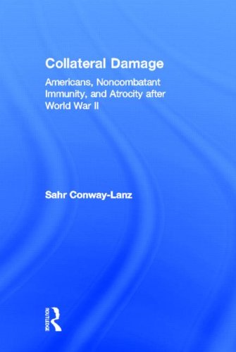 Collateral Damage Americans Noncombatant Immunity And Atrocity After World War Ii 1st Edition Conwaylanz