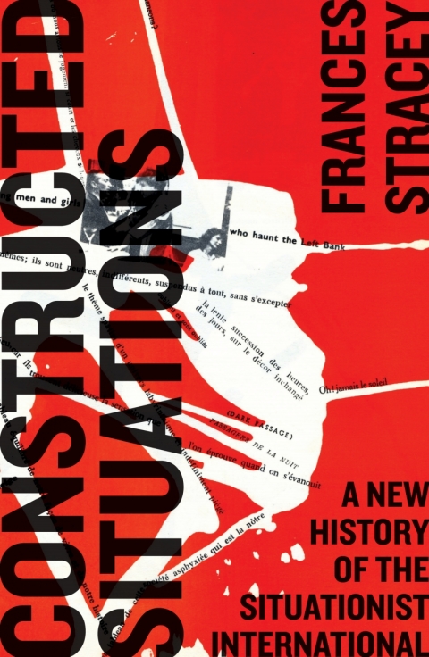 Constructed Situations A New History Of The Situationist International 1st Edition Frances Stracey