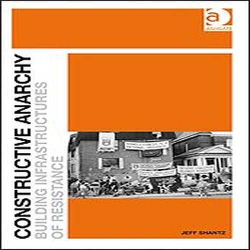 Constructive Anarchy Building Infrastructures Of Resistance New Edition Shantz
