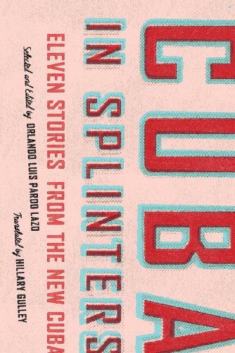 Cuba In Splinters Eleven Stories From The New Cuba Gulley Hillary Pardo Lazo