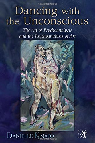 Dancing With The Unconscious The Art Of Psychoanalysis And The Psychoanalysis Of Art 1st Edition Danielle Knafo