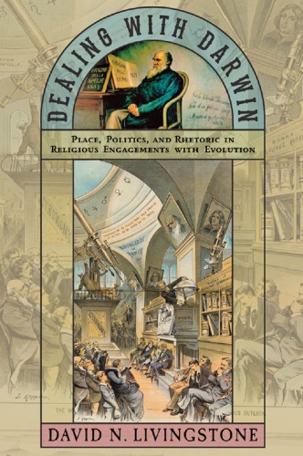 Dealing With Darwin Place Politics And Rhetoric In Religious Engagements With Evolution David N Livingstone