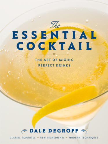 The Essential Cocktail The Art Of Mixing Perfect Drinks Classic Favorites New Ingredients Modern Techniques 1st Ed Kressler