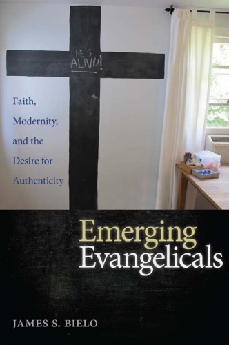 Emerging Evangelicals Faith Modernity And The Desire For Authenticity James S Bielo