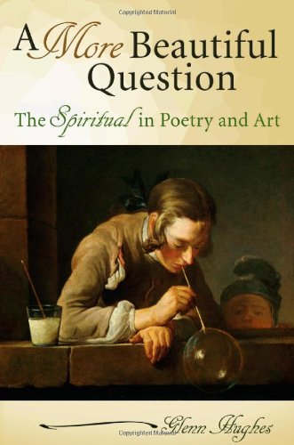 A More Beautiful Question The Spiritual In Poetry And Art Glenn Hughes
