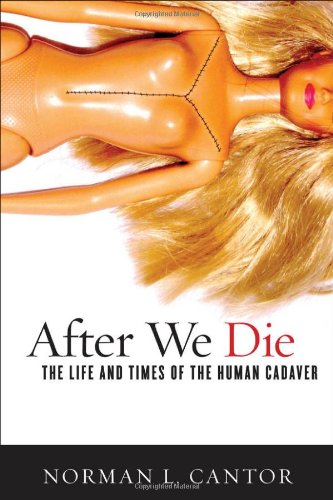 After We Die The Life And Times Of The Human Cadaver 1st Edition Cantor
