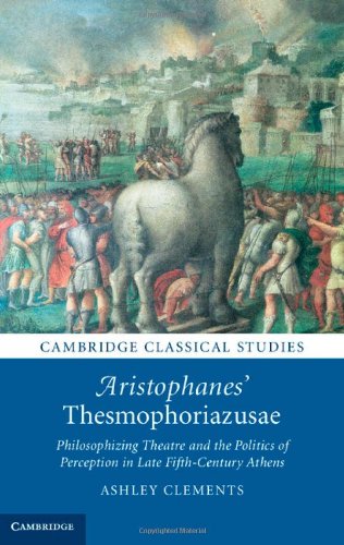 Aristophanes Thesmophoriazusae Philosophizing Theatre And The Politics Of Perception In Late Fifthcentury Athens Aristophanes