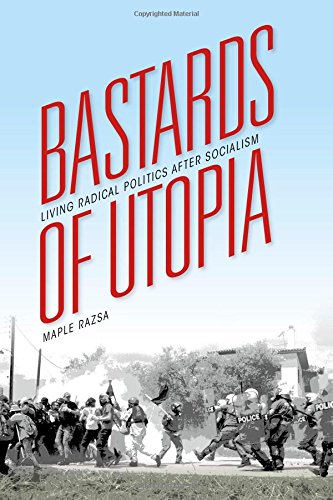 Bastards Of Utopia Living Radical Politics After Socialism Razsa