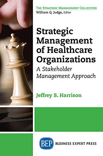 Strategic Management Of Healthcare Organizations A Stakeholder Management Approach First Edition Jeffrey S Harrison