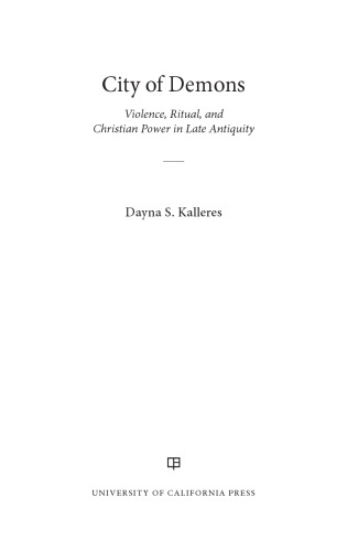 City Of Demons Violence Ritual And Christian Power In Late Antiquity Dayna S Kalleres
