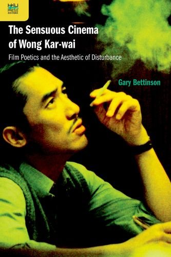 The Sensuous Cinema Of Wong Karwai Film Poetics And The Aesthetic Of Disturbance Gary Bettinson