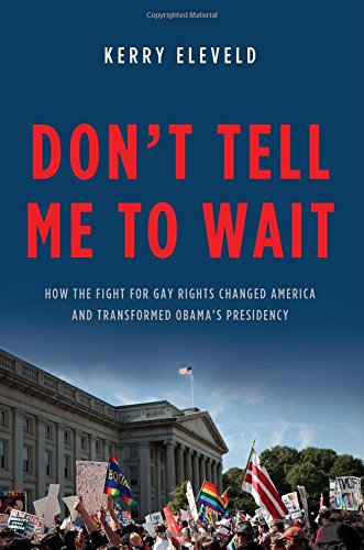 Dont Tell Me To Wait How The Fight For Gay Rights Changed America And Transformed Obamas Presidency Eleveld