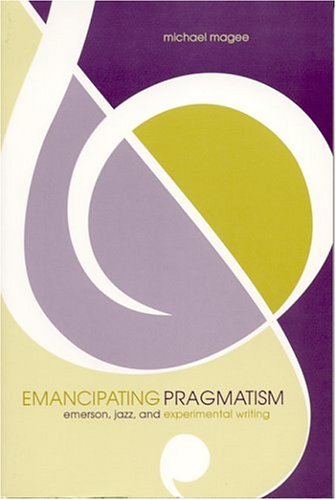 Emancipating Pragmatism Emerson Jazz And Experimental Writing 1st Edition Magee