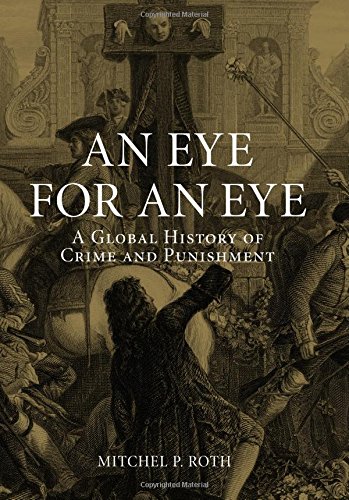 An Eye For An Eye A Global History Of Crime And Punishment Mitchel P Roth