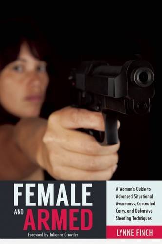 Female And Armed A Womans Guide To Advanced Situational Awareness Concealed Carry And Defensive Shooting Techniques Finch
