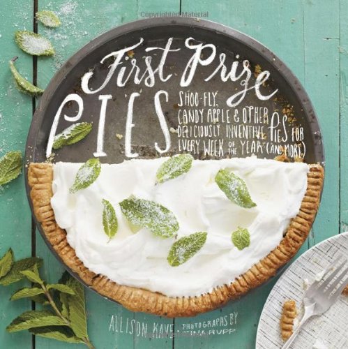 First Prize Pies Shoofly Candy Apple Other Deliciously Inventive Pies For Every Week Of The Year And More Allison Kave
