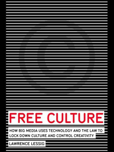 Free Culture How Big Media Uses Technology And The Law To Lock Down Culture And Control Creativity Lessig
