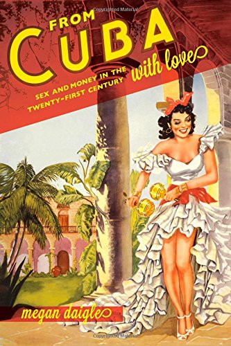 From Cuba With Love Sex And Money In The Twentyfirst Century Megan D Daigle
