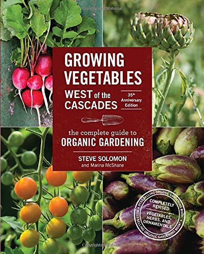 Growing Vegetables West Of The Cascades 35th Anniversary Edition The Complete Guide To Organic Gardening 35th Anniversary Edition 7th Edition Marina Mcshane