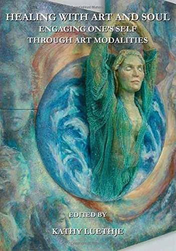 Healing With Art And Soul Engaging Ones Self Through Art Modalities Kathy Luethje