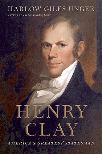 Henry Clay Americas Greatest Statesman Harlow Giles Unger