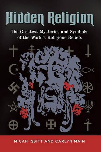 Hidden Religion The Greatest Mysteries And Symbols Of The Worlds Religious Beliefs Micah L Issitt