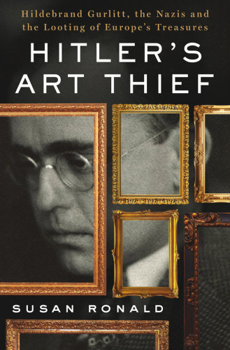 Hitlers Art Thief Hildebrand Gurlitt The Nazis And The Looting Of Europes Treasures 1st Edition Susan Ronald