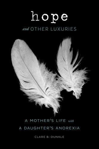 Hope And Other Luxuries A Mothers Life With A Daughters Anorexia Dunkle