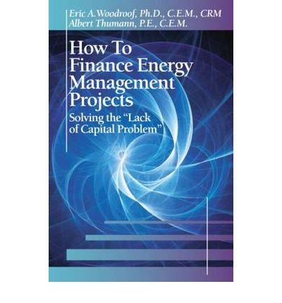 How To Finance Energy Management Projects Solving The Lack Of Capital Problem 1st Ed Woodroof