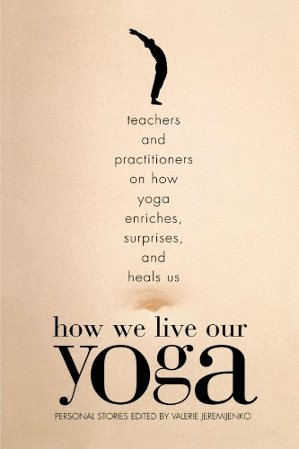 How We Live Our Yoga Teachers And Practitioners On How Yoga Enriches Surprises And Heals Us Personal Stories 1st Electronic Reading Ed Jeremijenko
