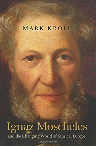 Ignaz Moscheles And The Changing World Of Musical Europe Kroll