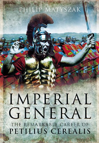 Imperial General The Remarkable Career Of Petellius Cerialis 1st Edition Philip Matyszak