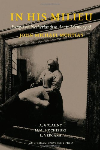 In His Milieu Essays On Netherlandish Art In Memory Of John Michael Montias Amy Golahny