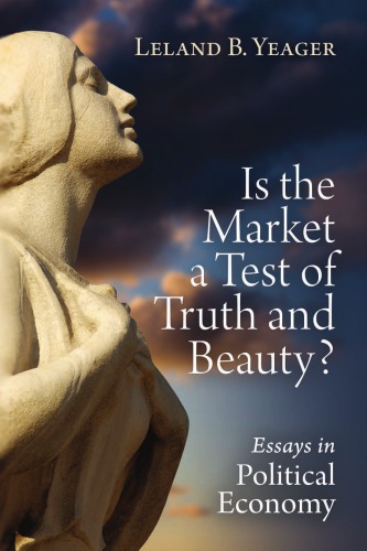 Is The Market A Test Of Truth And Beauty Essays In Political Economy Yeager