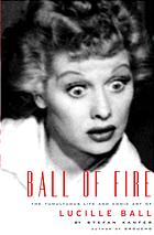 Ball Of Fire The Tumultuous Life And Comic Art Of Lucille Ball 1st Ed Stefan Kanfer