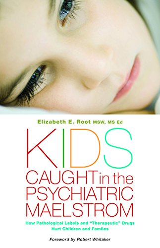 Kids Caught In The Psychiatric Maelstrom How Pathological Labels And Therapeutic Drugs Hurt Children And Families Elizabeth E Root Msw Ms Ed