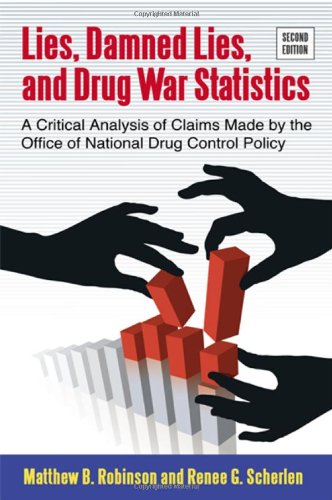 Lies Damned Lies And Drug War Statistics A Critical Analysis Of Claims Made By The Office Of National Drug Control Policy Second Edition Robinson