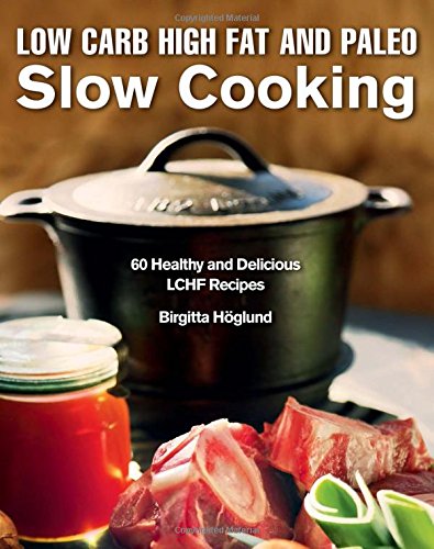 Low Carb High Fat And Paleo Slow Cooking 60 Healthy And Delicious Lchf Recipes Hglund