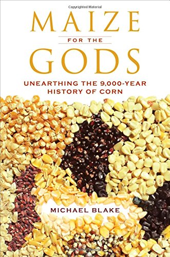 Maize For The Gods Unearthing The 9000year History Of Corn Michael Blake