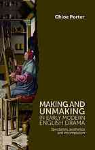 Making And Unmaking In Early Modern English Drama Spectators Aesthetics And Incompletion Porter