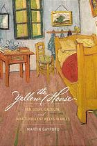 The Yellow House Van Gogh Gauguin And Nine Turbulent Weeks In Arles 1st Us Ed Gayford