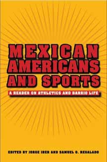 Mexican Americans And Sports A Reader On Athletics And Barrio Life 1st Ed Regalado