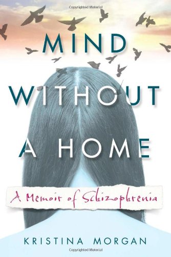 Mind Without A Home A Memoir Of Schizophrenia Morgan Kristina