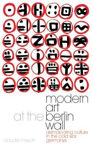 Modern Art At The Berlin Wall Demarcating Culture In The Cold War Germanys Mesch