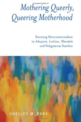 Mothering Queerly Queering Motherhood Resisting Monomaternalism In Adoptive Lesbian Blended And Polygamous Families Park