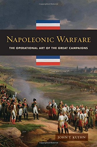 Napoleonic Warfare The Operational Art Of The Great Campaigns John T Kuehn